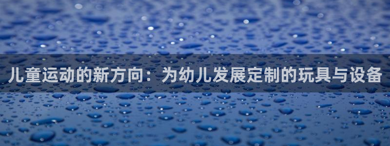 风速体育官网下载平台注册流程视频：儿童运动的新方向：为幼儿发