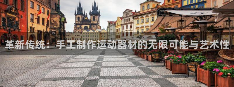 风速体育官网下载开户：革新传统：手工制作运动器材的无限可能与